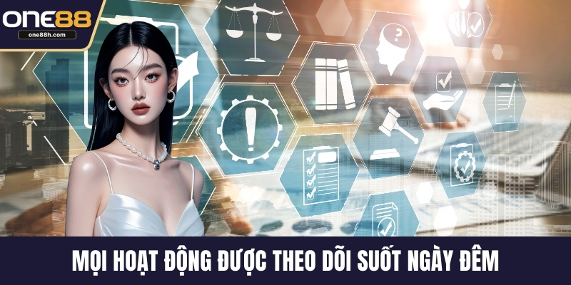 Mọi hoạt động được theo dõi suốt ngày đêm