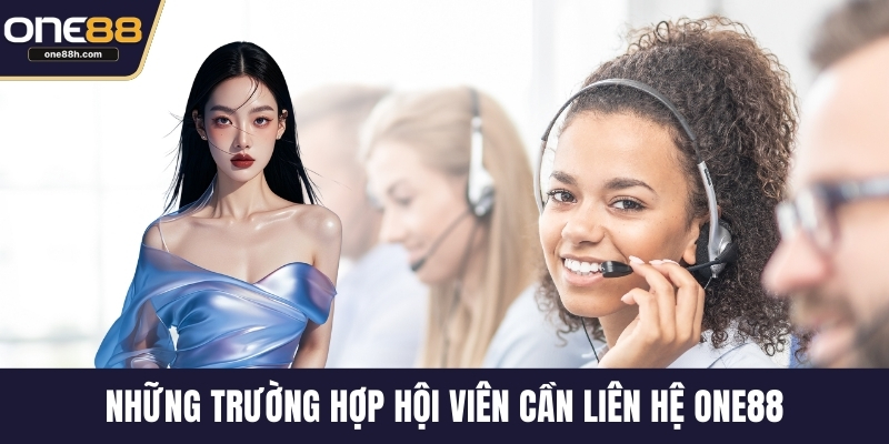 Những trường hợp hội viên cần liên hệ ONE88