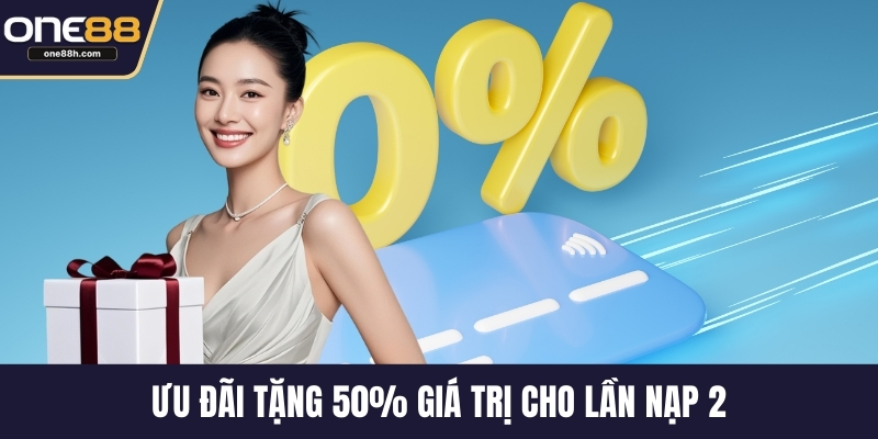 Ưu đãi tặng 50% giá trị cho lần nạp 2